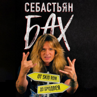 Себастьян Бах - Себастьян Бах. От Skid Row до Бродвея