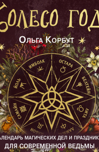 Колесо года. Календарь магических дел и праздников для современной ведьмы
