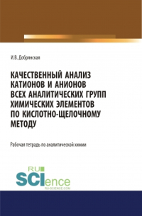 Ирина Добрянская - Качественный анализ катионов и анионов всех аналитических групп химических элементов по кислотно-щелочному методу. РАБОЧАЯ ТЕТРАДЬ. (СПО). Учебное пособие.