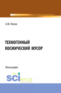 Александр Попов - Техногенный космический мусор. (Аспирантура, Бакалавриат, Магистратура). Монография.