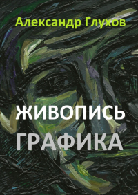 Александр Глухов - Живопись. Графика