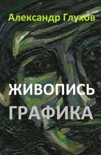 Александр Глухов - Живопись. Графика
