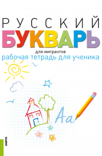  - Русский букварь для мигрантов. Рабочая тетрадь для ученика еПриложение. (Бакалавриат). Учебно-методическое пособие.