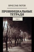 Вячеслав Лютов - Провинциальные тетради. Том 2