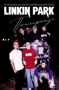 Linkin Park. Постскриптум. Неофициальная иллюстрированная биография
