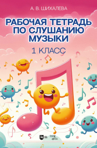 Анастасия Шихалева - Рабочая тетрадь по слушанию музыки. 1 класс. Учебно-методическое пособие