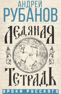 Андрей Рубанов - Ледяная тетрадь