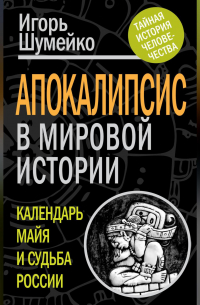 Игорь Шумейко - Апокалипсис в мировой истории. Календарь майя и судьба России