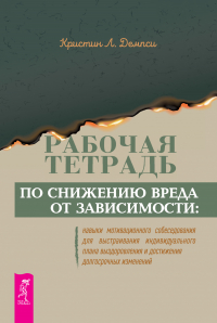 Кристин Л. Демпси - Рабочая тетрадь по снижению вреда от зависимости: навыки мотивационного собеседования для выстраивания индивидуального плана выздоровления и достижения долгосрочных изменений