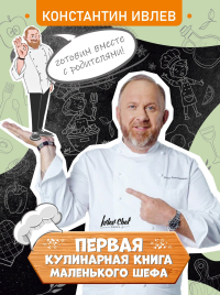 Константин Ивлев - Первая кулинарная книга маленького шефа