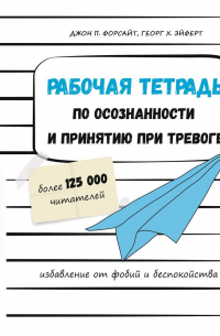  - Рабочая тетрадь по осознанности и принятию при тревоге. Избавление от фобий и беспокойства