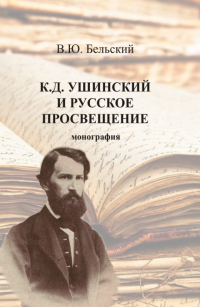 Виталий Бельский - К. Д. Ушинский и русское просвещение. (Аспирантура, Бакалавриат, Магистратура, Специалитет). Монография.