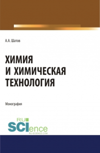 Александр Шатов - Химия и химическая технология. (Аспирантура, Бакалавриат, Магистратура). Монография.