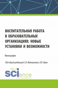  - Воспитательная работа в образовательных организациях: новые установки и возможности. (Аспирантура, Бакалавриат, Магистратура). Монография.