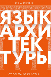 Елена Олейник - Язык архитектуры. От ордера до хай-тека