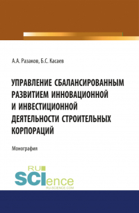  - Управление сбалансированным развитием инновационной и инвестиционной деятельности строительных корпораций. (Бакалавриат, Магистратура). Монография.