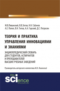  - Теория и практика управления инновациями и знаниями. Энциклопедический словарь для студентов, аспирантов и преподавателей высших учебных заведений. (Аспирантура). (Бакалавриат). (Монография). Словарь