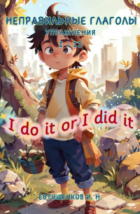 Игорь Евтишенков - Неправильные глаголы. Упражнения I – II, I do it or I did it
