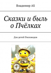 Владимир AS - Сказки и быль о Пчёлках. Для детей Пчеловодов