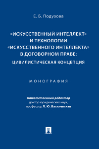 Е. Б. Подузова - «Искусственный интеллект» и технологии «искусственного интеллекта» в договорном праве: цивилистическая концепция