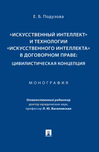 Е. Б. Подузова - «Искусственный интеллект» и технологии «искусственного интеллекта» в договорном праве: цивилистическая концепция