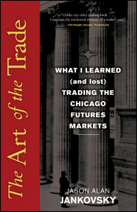 Jason Jankovsky - The Art of the Trade. What I Learned (and Lost) Trading the Chicago Futures Markets