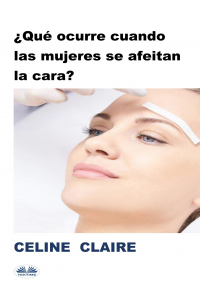 Celine Claire - ¿Qué Ocurre Cuando Las Mujeres Se Afeitan La Cara?