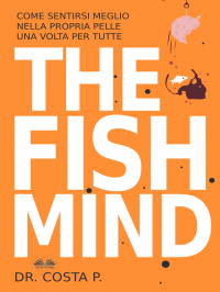 P. Costa - THE FISH MIND. Come Sentirsi MEGLIO Nella Propria Pelle Una Volta Per Tutte
