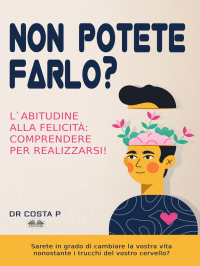 P. Costa - Non Potete Farlo? L&apos;Abitudine Alla Felicità: Comprendere Per Realizzarsi!