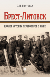 Сергей Полторак - Брест-Литовск. 100 лет истории переговоров о мире. Монография