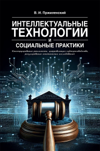 Владимир Пржиленский - Интеллектуальные технологии и социальные практики. Конструирование реальности, цифровизация судопроизводства, регулирование генетических исследований
