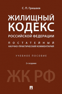 С. П. Гришаев - Жилищный кодекс Российской Федерации. Постатейный научно-практический комментарий. 2-е издание. Учебное пособие