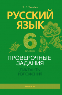 Татьяна Ткачева - Русский язык. 6 класс. Проверочные задания. Диктанты. Изложения