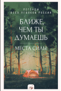 Ближе, чем ты думаешь: места силы. Теплые рассказы обо всех уголках России