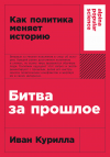 Иван Курилла - Битва за прошлое: Как политика меняет историю