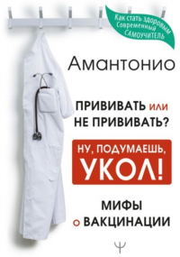 Амантонио - Прививать или не прививать? или Ну, подумаешь, укол! Мифы о вакцинации