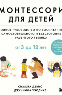 Монтессори для детей. От 3 до 12 лет. Полное руководство по воспитанию самостоятельного и всесторонне развитого ребенка