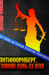 Александр Усовский - Антинюрнберг. Главная ложь ХХ века
