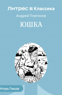 Андрей Платонов - Юшка