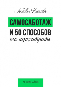 Любовь Васильевна Кошелева - Самосаботаж и 50 способов его перехитрить