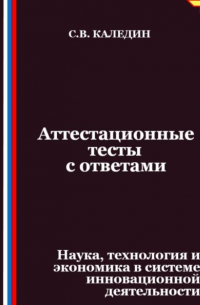 Сергей Каледин - Аттестационные тесты с ответами. Наука, технология и экономика в системе инновационной деятельности