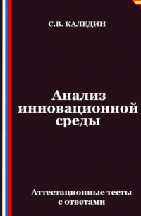 Сергей Каледин - Анализ инновационной среды. Аттестационные тесты с ответами