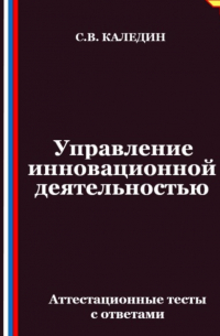 Сергей Каледин - Управление инновационной деятельностью. Аттестационные тесты с ответами