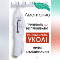 Амантонио - Прививать или не прививать? или Ну, подумаешь, укол! Мифы о вакцинации