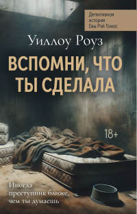 Уиллоу Роуз - Детективная история Евы Рэй Томас. Книга 2. Вспомни, что ты сделала