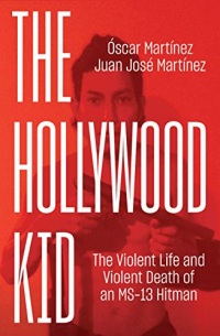  - The Hollywood Kid: The Violent Life and Violent Death of An MS-13 Hitman