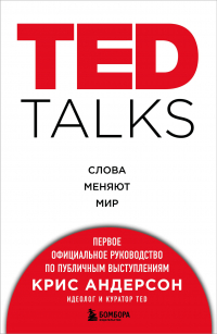 Крис Андерсон - TED TALKS. Слова меняют мир. Первое официальное руководство по публичным выступлениям