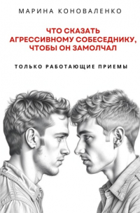 Марина Коноваленко - Что сказать агрессивному собеседнику, чтобы он замолчал. Только работающие приёмы
