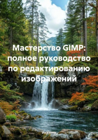 Инженер - Мастерство GIMP: полное руководство по редактированию изображений