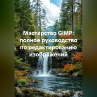 Инженер - Мастерство GIMP: полное руководство по редактированию изображений